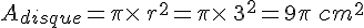 A_{disque}=\pi\times  \,r^2=\pi\times  \,3^2=9\pi\,cm^2