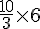 \frac{10}{3}\times  6