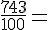 \frac{743}{100}=