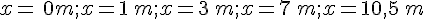 x=\,0m;x=1\,m;x=3\,m;x=7\,m;x=10,5\,m