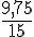 \frac{9,75}{15}