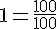 1=\frac{100}{100}