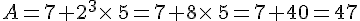A=7+2^3\times \,5=7+8\times \,5=7+40=47