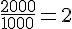 \frac{2000}{1000}=2