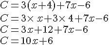 C=3(x+4)+7x-6\\C=3\times \,x+3\times \,4+7x-6\\C=3x+12+7x-6\\C=10x+6