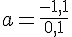 a=\frac{-1,1}{0,1}