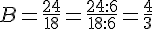 B=\frac{24}{18}=\frac{24:6}{18:6}=\frac{4}{3}