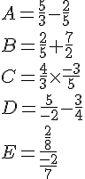 A=\frac{5}{3}-\frac{2}{5}\\B=\frac{2}{5}+\frac{7}{2}\\C=\frac{4}{3}\times \frac{-3}{5}\\D=\frac{5}{-2}-\frac{3}{4}\\E=\frac{\frac{2}{8}}{\frac{-2}{7}} – fractions
