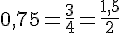 0,75=\frac{3}{4}=\frac{1,5}{2}