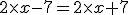 2\times x - 7=2\times x+7