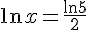 \ln{x}=\frac{\ln{5}}{2}