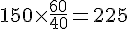 150\times  \frac{60}{40}=225