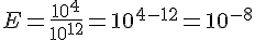 E=\frac{10^{4}}{10^{12}}=10^{4-12}=10^{-8}