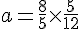 a=\frac{8}{5}\times  \frac{5}{12}