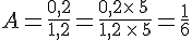 A=\frac{0,2}{1,2}=\frac{0,2\times \,5\,}{1,2\,\times \,5}=\frac{1}{6}