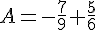 A=-\frac{7}{9}+\frac{5}{6}