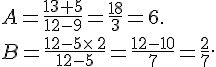 A=\frac{13+5}{12-9}=\frac{18}{3}=6.\\\\B=\frac{12-5\times \,2}{12-5}=\frac{12-10}{7}=\frac{2}{7}.