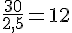 \frac{30}{2,5}=12