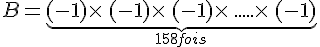 B=\underbrace{(-1)\times \,(-1)\times \,(-1)\times \,.....\times \,(-1)}_{158fois}