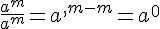 \frac{a^m}{a^m}=a^{,m-m}=a^0