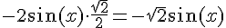 -2\sin(x)\cdot\frac{\sqrt{2}}{2}=-\sqrt{2}\sin(x)