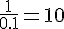 \frac{1}{0.1}=10