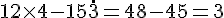 12\times  4-15\c\dot3=48-45=3