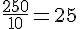 \frac{250}{10}=25