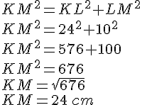 KM^2=KL^2+LM^2\\KM^2=24^2+10^2\\KM^2=576+100\\KM^2=676\\KM=\sqrt{676}\\KM=24\,cm
