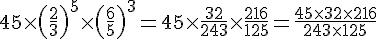 45\times  (\frac{2}{3})^{5}\times  (\frac{6}{5})^{3}=45\times  \frac{32}{243}\times  \frac{216}{125}=\frac{45\times  32\times  216}{243\times  125}