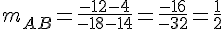 m_{AB}=\frac{-12-4}{-18-14}=\frac{-16}{-32}=\frac{1}{2}