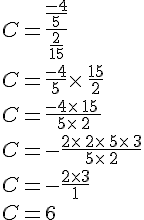 C=\frac{\frac{-4}{5}}{\frac{2}{15}}\\C=\frac{-4}{5}\times\,\frac{15}{2}\\C=\frac{-4\times\,15\,}{5\times\,2}\\C=-\frac{2\times\,2\times\,5\times\,3}{5\times\,2}\\C=-\frac{2\times 3}{1}\\C=6