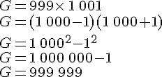 G=999\times \,1\,001\\G=(1\,000-1)(1\,000+1)\\G=1\,000^2-1^2\\G=1\,000\,000-1\\G=999\,999