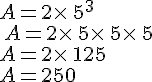 A=2\times \,5^3\\\,A=2\times \,5\times \,5\times \,5\\A=2\times \,125\\A=250