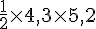 \frac{1}{2}\times  4,3\times  5,2