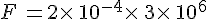 F\,=2\times  \,10^{-4}\times  \,3\times  \,10^6
