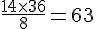 \frac{14\times  36}{8}=63
