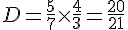 D=\frac{5}{7}\times  \frac{4}{3}=\frac{20}{21}