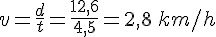v=\frac{d}{t}=\frac{12,6}{4,5}=2,8\,km/h