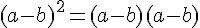 (a-b)^2=(a-b)(a-b)