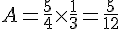 A=\frac{5}{4}\times  \frac{1}{3}=\frac{5}{12}