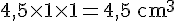 4,5\times  1\times  1=4,5\,\text{cm}^3