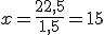 x=\frac{22,5}{1,5}=15