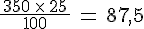 \frac{\,350\,\times  \,25\,}{100}\,=\,87,5