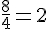 \frac{8}{4}=2