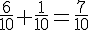 \frac{6}{10}+\frac{1}{10}=\frac{7}{10}