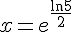 x=e^{\frac{\ln{5}}{2}}