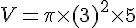 V=\pi\times  (3)^2\times  5