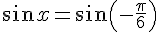 \sin{x}=\sin{(-\frac{\pi}{6})}