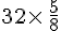 32\times  \,\frac{5}{8}